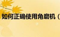 如何正确使用角磨机（如何正确使用吸奶器）