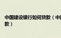 中国建设银行如何贷款（中国建设银行网上银行怎么申请贷款）