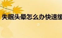 失眠头晕怎么办快速缓解（失眠头晕怎么办）