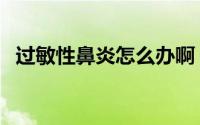 过敏性鼻炎怎么办啊（过敏性鼻炎怎么办）