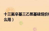 十三氟辛基三乙氧基硅烷价格（十三氟辛基三乙氧基硅烷怎么用）