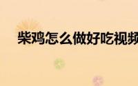 柴鸡怎么做好吃视频（柴鸡怎么做好吃）