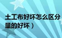 土工布好坏怎么区分（短丝土工布如何判断质量的好坏）