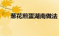 葱花煎蛋湖南做法（葱花煎蛋怎么做）
