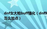 dnf女大枪buff强化（dnf90女大枪/风暴骑兵/重炮掌控者怎么加点）