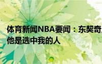 体育新闻NBA要闻：东契奇尼尔森的离开对我来说很难接受他是选中我的人