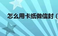 怎么用卡纸做信封（怎么用卡纸做鞭炮）