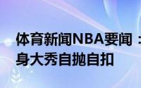 体育新闻NBA要闻：回归心情好保罗赛前热身大秀自抛自扣