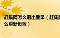 赶集网怎么退出登录（赶集网登录密码忘记了怎么办 密码怎么重新设置）