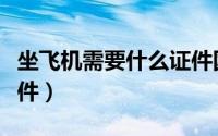 坐飞机需要什么证件国内（坐飞机需要什么证件）