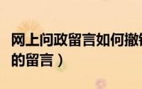 网上问政留言如何撤销（怎么修改问政湖南上的留言）