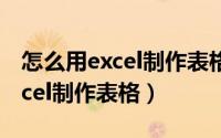 怎么用excel制作表格并正确打印（怎么用excel制作表格）