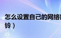 怎么设置自己的网络密码（怎么设置自己的彩铃）
