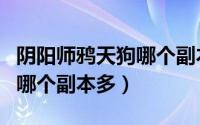 阴阳师鸦天狗哪个副本多一点（阴阳师鸦天狗哪个副本多）