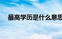 最高学历是什么意思（最高学历是什么）