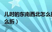 儿时的东南西北怎么折纸（儿时的东南西北怎么折）