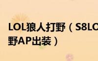 LOL狼人打野（S8LOL英雄联盟狼人沃里克打野AP出装）