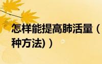 怎样能提高肺活量（如何提高你的肺活量(多种方法)）