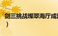 剑三挑战璨翠海厅成就（剑网三璨翠海厅攻略）
