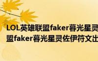 LOL英雄联盟faker暮光星灵佐伊符文出装加点（LOL英雄联盟faker暮光星灵佐伊符文出装加点）
