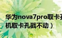 华为nova7pro取卡孔在哪里（华为nova7手机取卡孔戳不动）