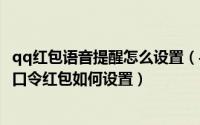 qq红包语音提醒怎么设置（手机qq怎么发语音红包 qq语音口令红包如何设置）