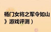 杨门女将之军令如山（《杨门女将之军令如山》游戏评测）