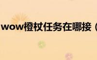 wow橙杖任务在哪接（WOW橙杖任务流程）