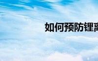 如何预防锂离子电池灾难