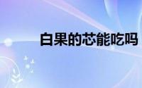 白果的芯能吃吗（白果的副作用）
