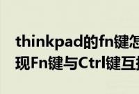 thinkpad的fn键怎么用（Thinkpad 如何实现Fn键与Ctrl键互换）