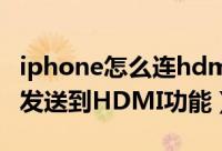 iphone怎么连hdmi（iphones手机怎么开启发送到HDMI功能）