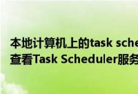 本地计算机上的task scheduler服务启动后停止（电脑怎么查看Task Scheduler服务）