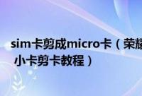 sim卡剪成micro卡（荣耀6plus怎么自己制作microSIM卡 小卡剪卡教程）