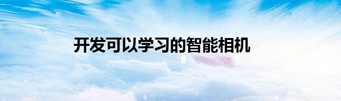 “开发可以学习的智能相机