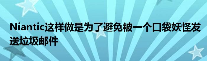 Niantic这样做是为了避免被一个口袋妖怪发送垃圾邮件