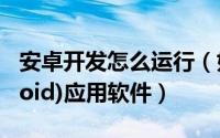 安卓开发怎么运行（如何开始开发安卓(Android)应用软件）