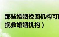 那些婚姻挽回机构可以相信吗（如何找靠谱的挽救婚姻机构）