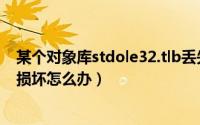 某个对象库stdole32.tlb丢失或损坏（stdole32.tlb丢失或损坏怎么办）