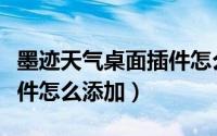 墨迹天气桌面插件怎么添加（墨迹天气桌面插件怎么添加）