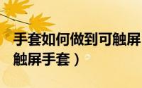手套如何做到可触屏（DIY操控保暖两不误的触屏手套）