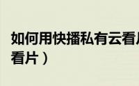 如何用快播私有云看片段（如何用快播私有云看片）