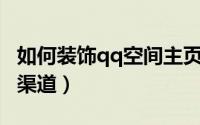 如何装饰qq空间主页（QQ空间装饰的办法和渠道）