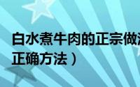白水煮牛肉的正宗做法和配方（白水煮牛肉的正确方法）