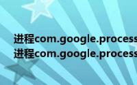 进程com.google.process.gapps已停止运行（三星手机进程com.google.process.gapps已停止）