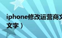 iphone修改运营商文字（5s怎么修改运营商文字）