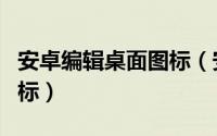 安卓编辑桌面图标（安卓手机如何管理桌面图标）