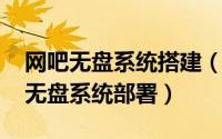 网吧无盘系统搭建（【PC】网吧管理系统之无盘系统部署）
