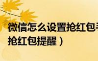 微信怎么设置抢红包手气最佳（微信怎么设置抢红包提醒）