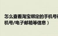 怎么查看淘宝绑定的手机号码（淘宝帐号怎么查看绑定的手机号/电子邮箱等信息）